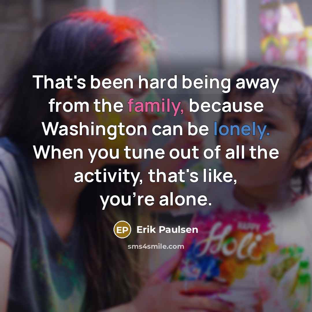 “That's been hard being away from the family, because Washington can be lonely. When you tune out of all the activity, that's like, you're alone.” quote by Erik Paulsen