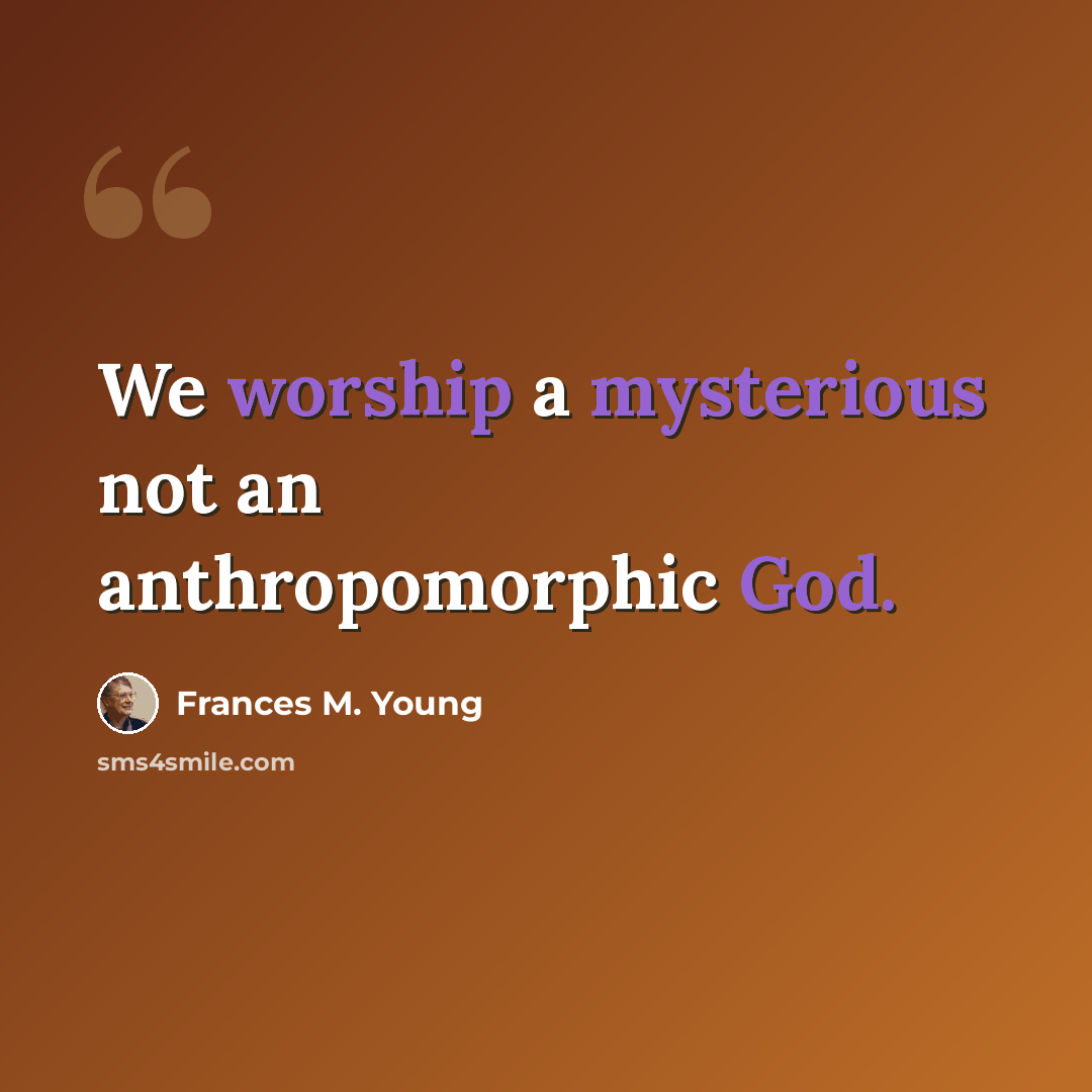 “We worship a mysterious not an anthropomorphic God.” quote by Frances M. Young