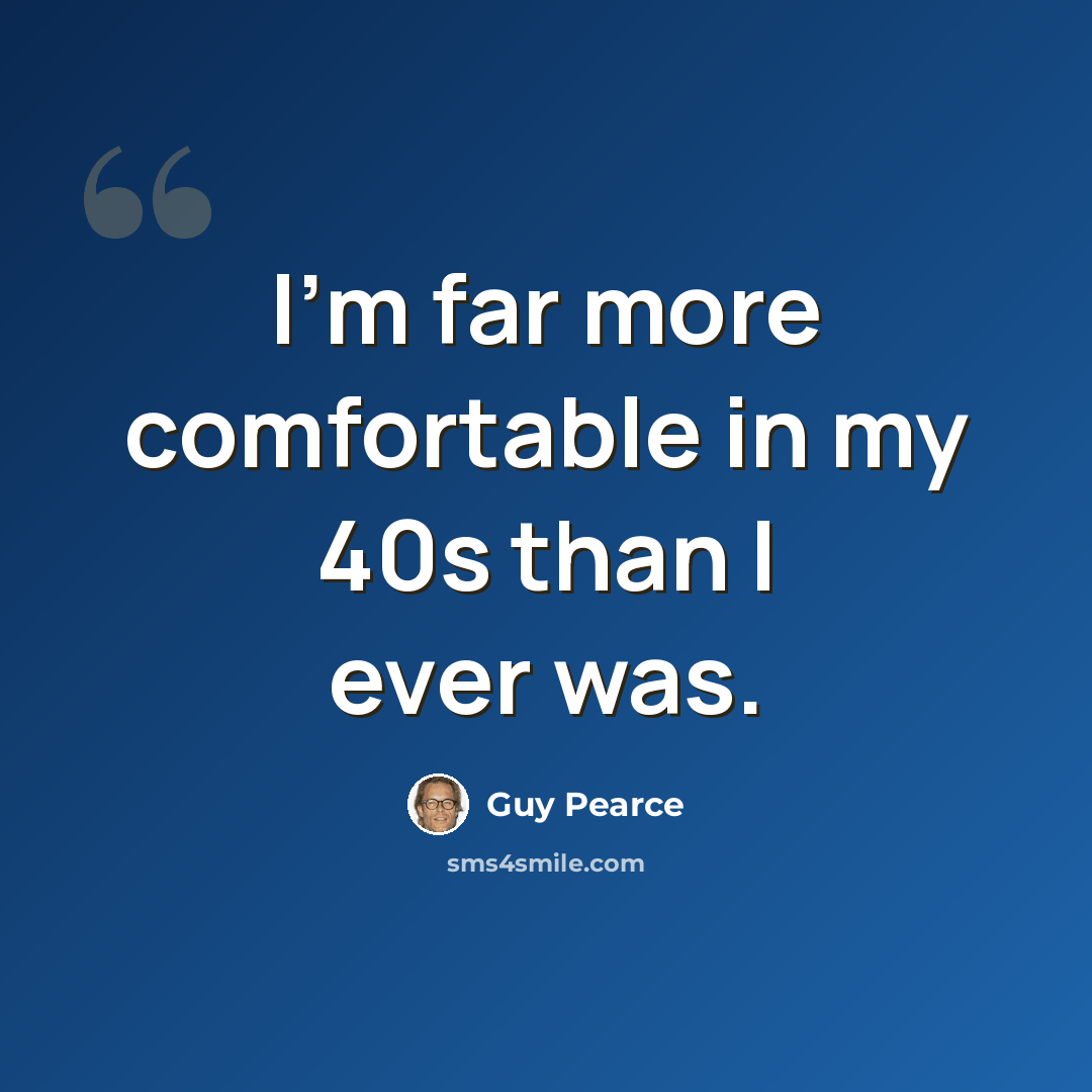 “I'm far more comfortable in my 40s than I ever was.” quote by Guy Pearce