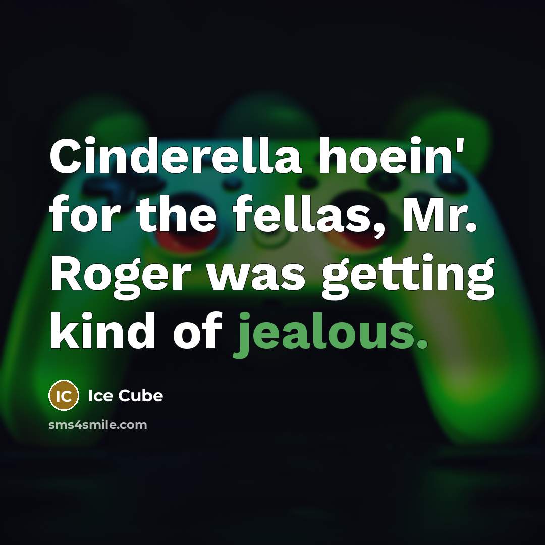 “Cinderella hoein' for the fellas, Mr. Roger was getting kind of jealous.” quote by Ice Cube