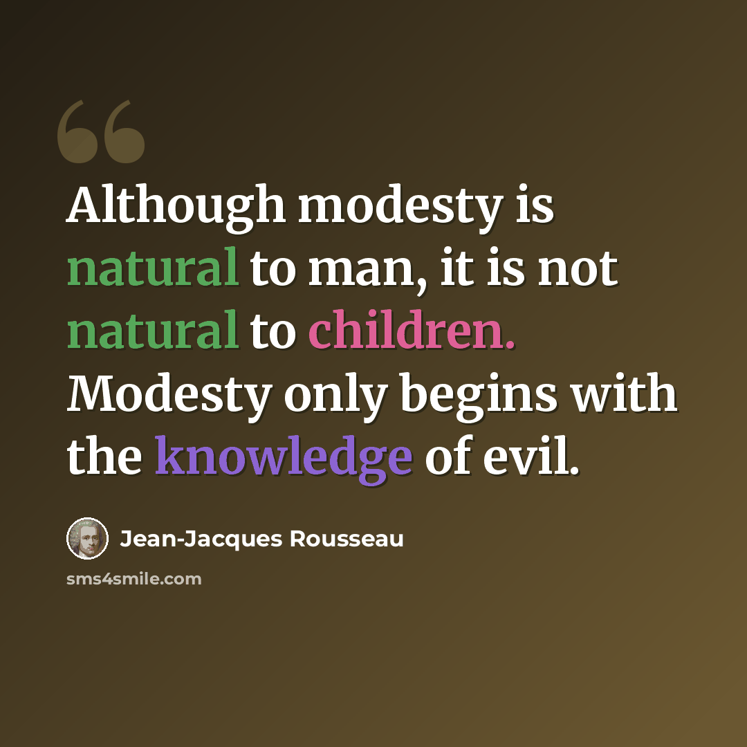 “Although modesty is natural to man, it is not natural to children. Modesty only begins with the knowledge of evil.” quote by Jean-Jacques Rousseau