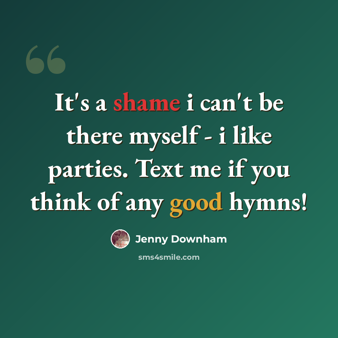 “It's a shame i can't be there myself - i like parties. Text me if you think of any good hymns!” quote by Jenny Downham