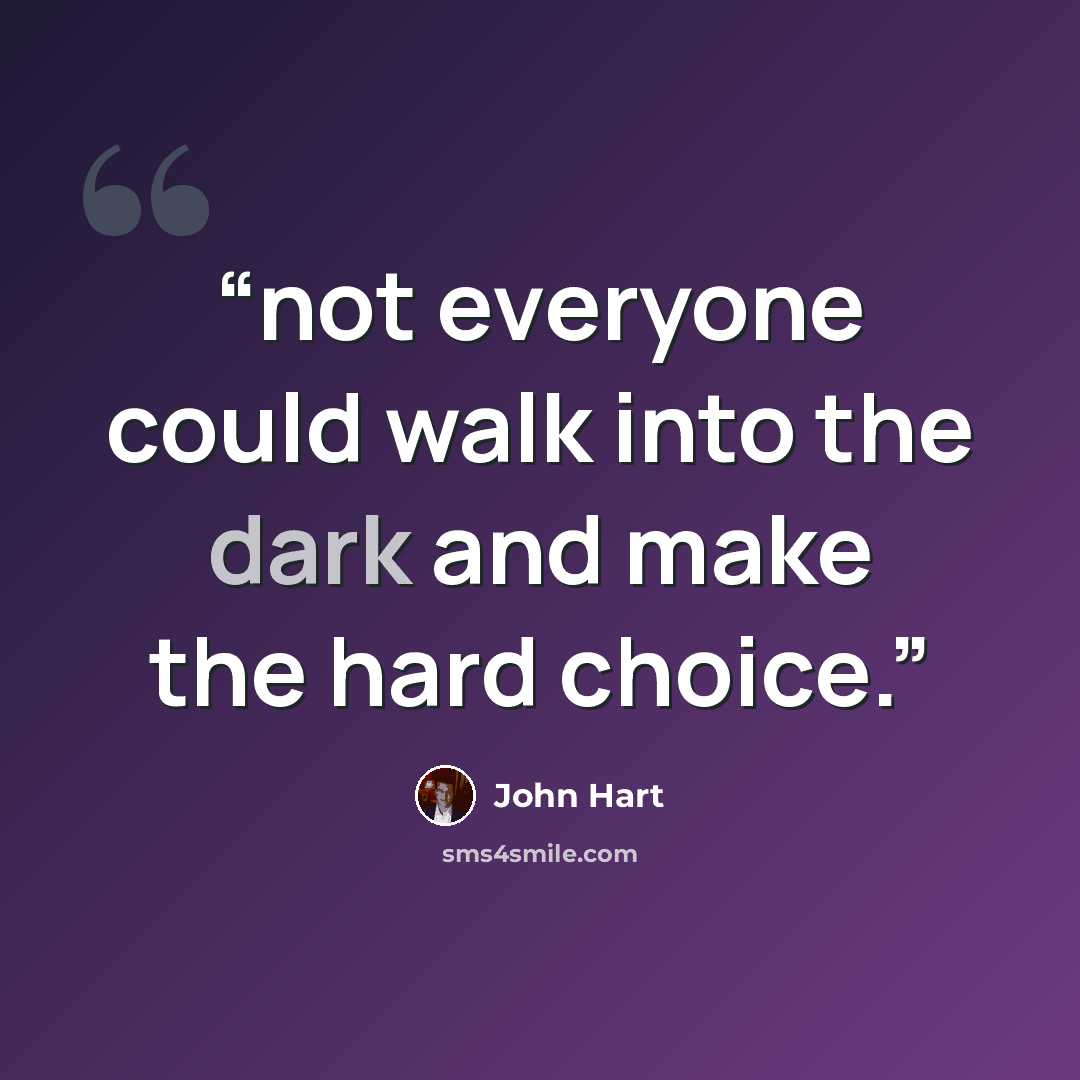 “not everyone could walk into the dark and make the hard choice.” quote by John Hart