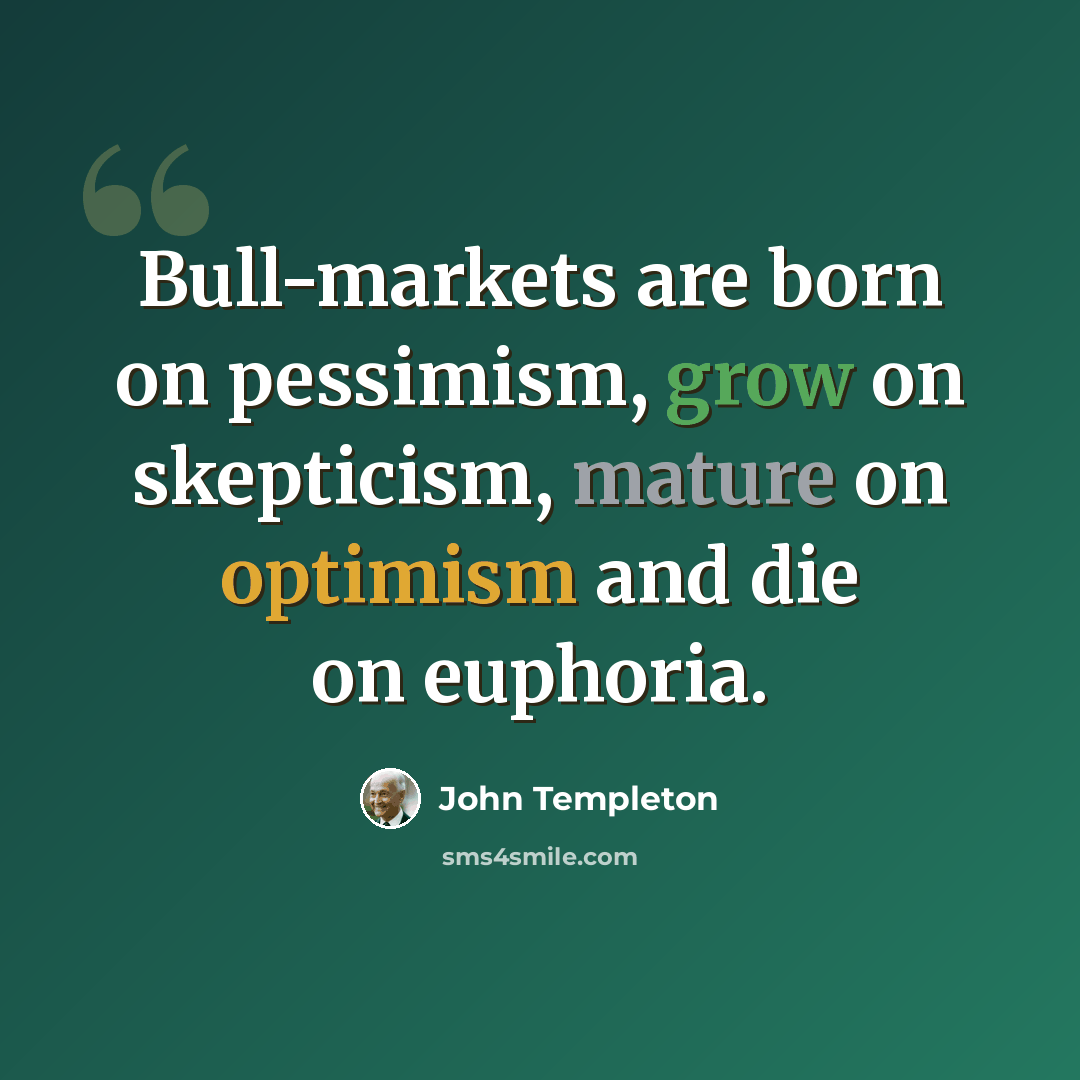 “Bull-markets are born on pessimism, grow on skepticism, mature on optimism and die on euphoria.” quote by John Templeton