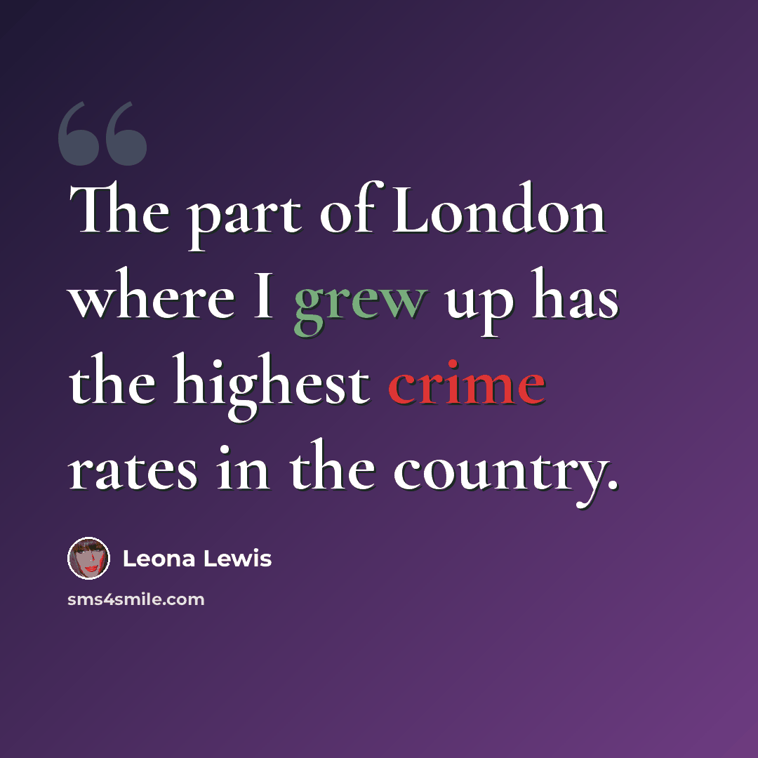 “The part of London where I grew up has the highest crime rates in the country.” quote by Leona Lewis