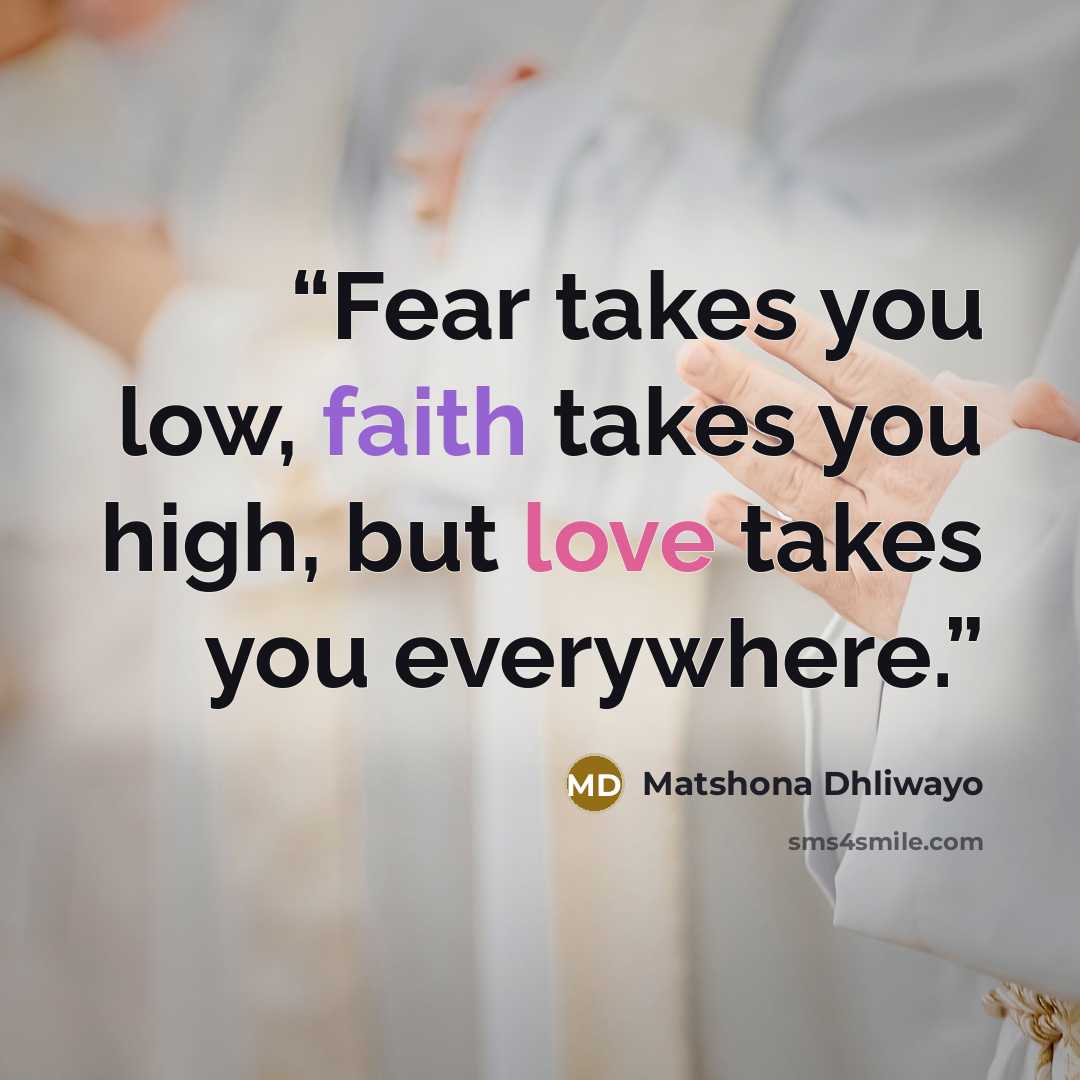 “Fear takes you low, faith takes you high, but love takes you everywhere.” quote by Matshona Dhliwayo
