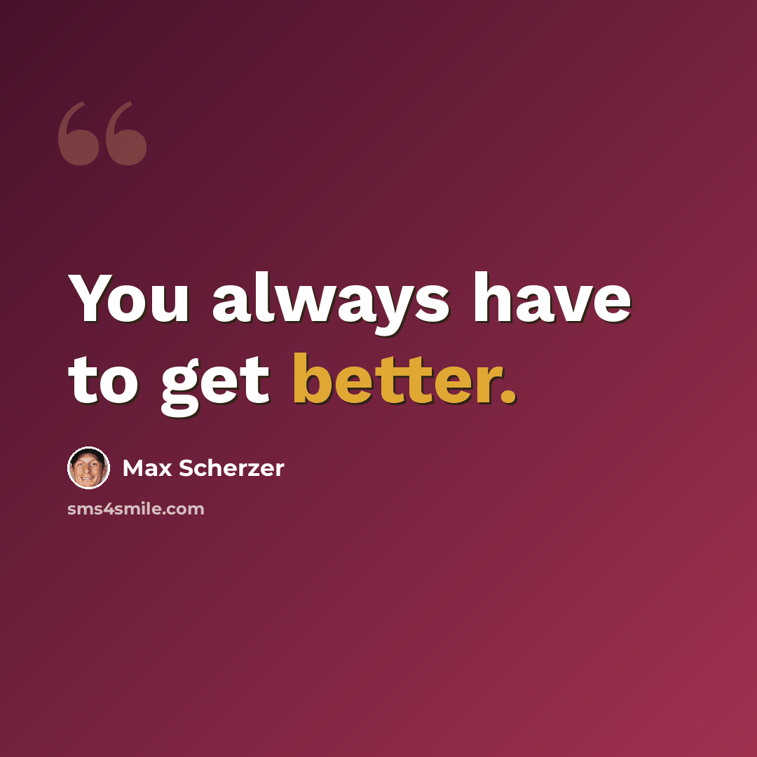“You always have to get better.” quote by Max Scherzer