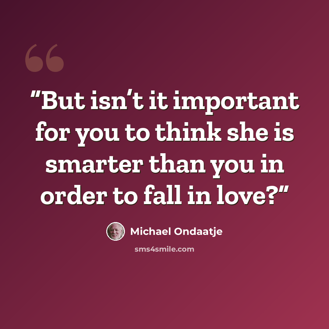 “But isn’t it important for you to think she is smarter than you in order to fall in love?” quote by Michael Ondaatje