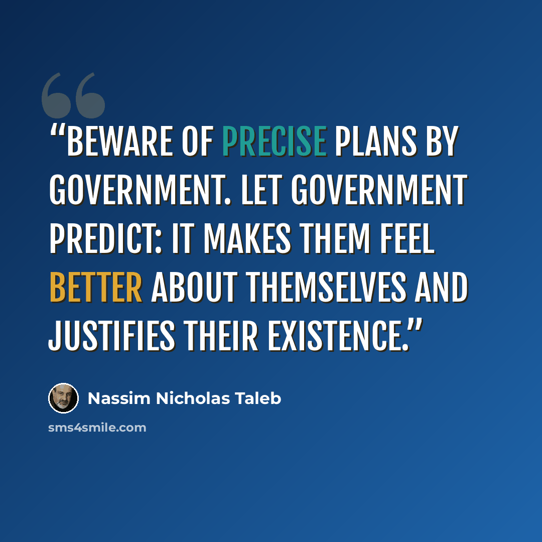 “Beware of precise plans by government. Let government predict: it makes them feel better about themselves and justifies their existence.” quote by Nassim Nicholas Taleb