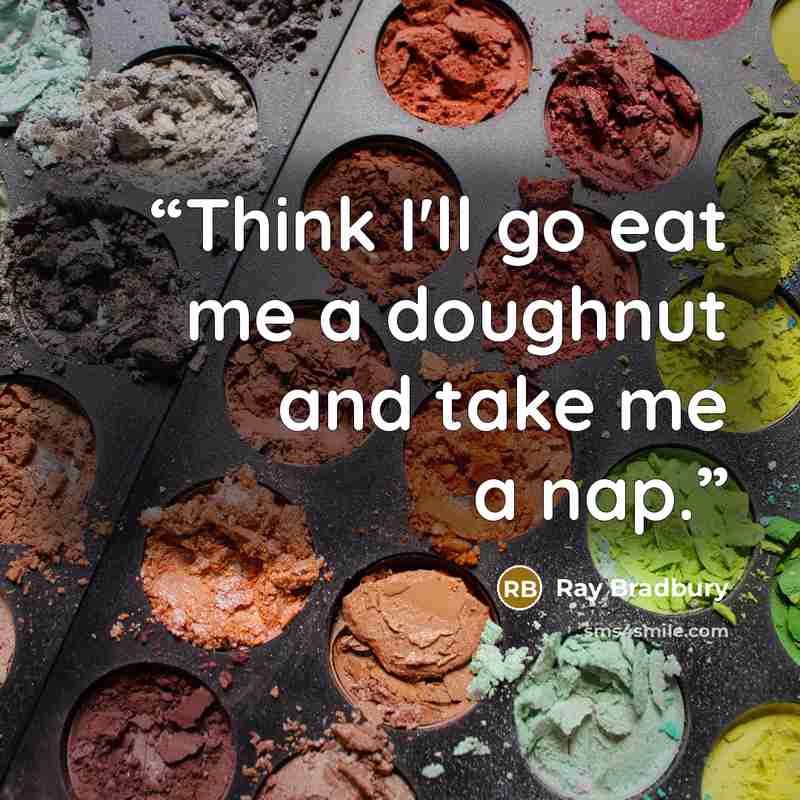 “Think I'll go eat me a doughnut and take me a nap.” quote by Ray Bradbury