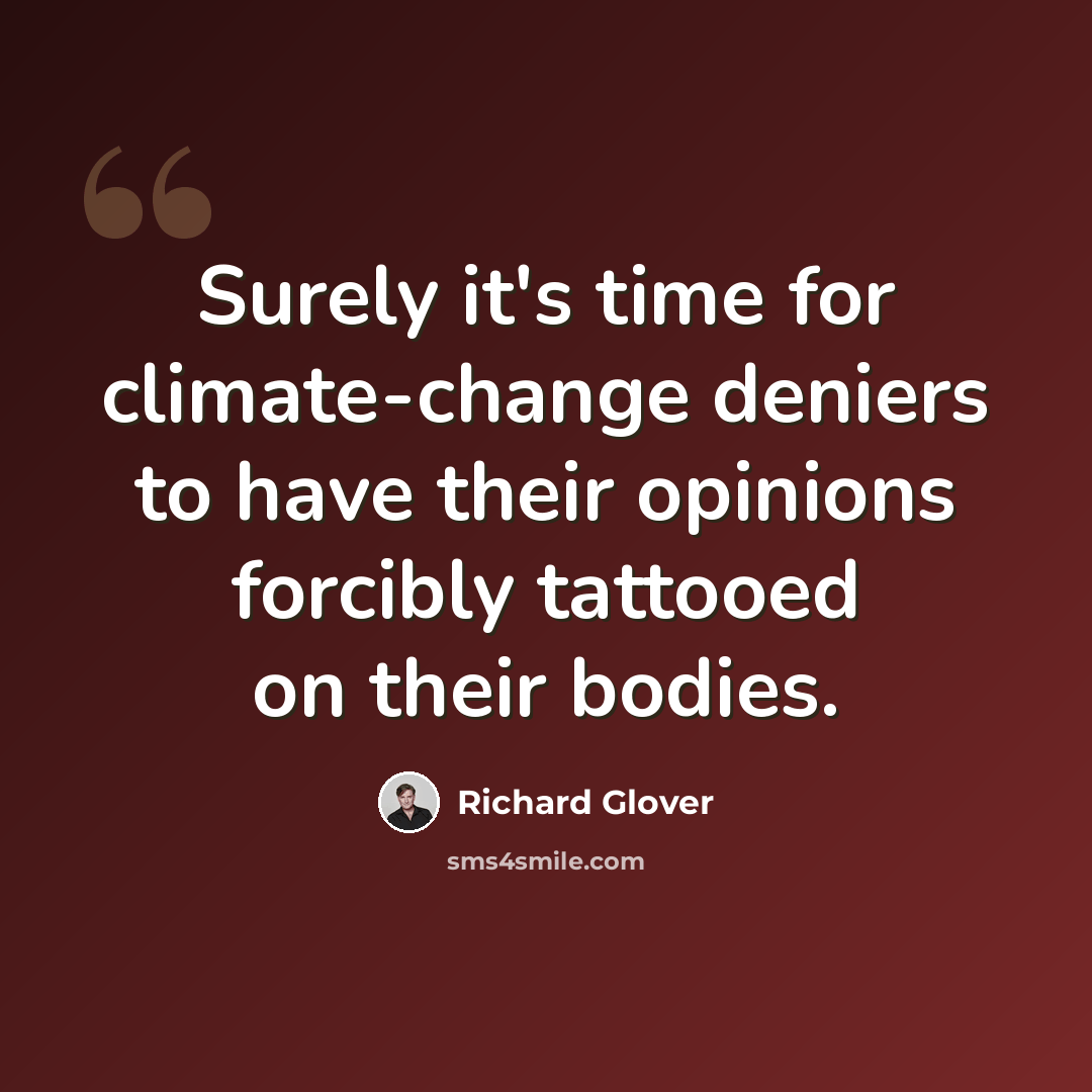 “Surely it's time for climate-change deniers to have their opinions forcibly tattooed on their bodies.” quote by Richard Glover