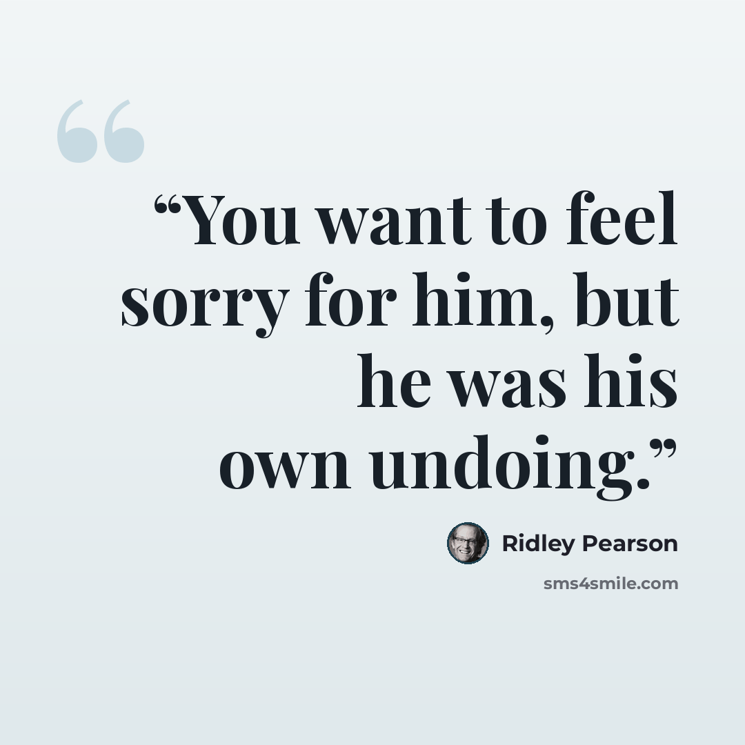 “You want to feel sorry for him, but he was his own undoing.” quote by Ridley Pearson