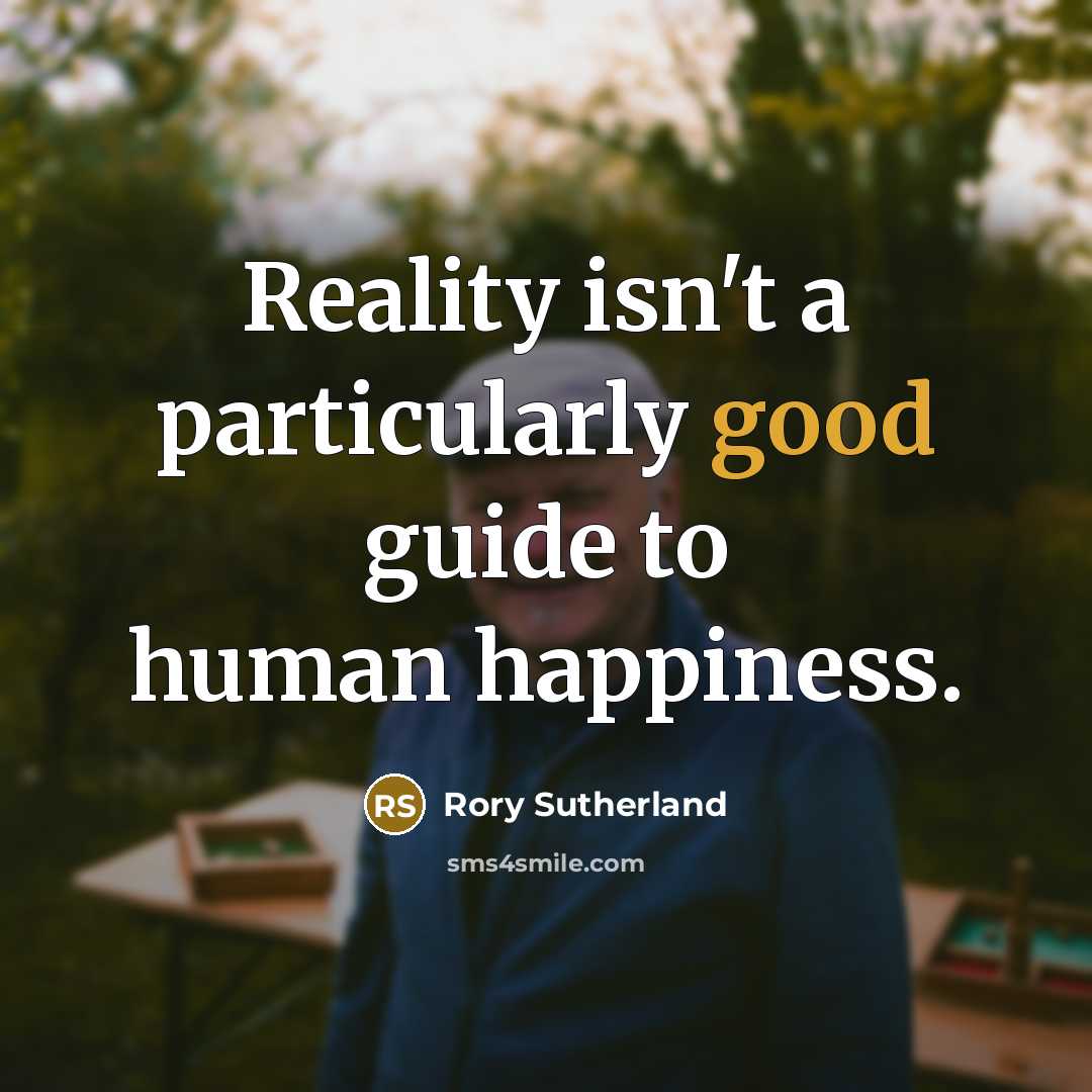 “Reality isn't a particularly good guide to human happiness.” quote by Rory Sutherland