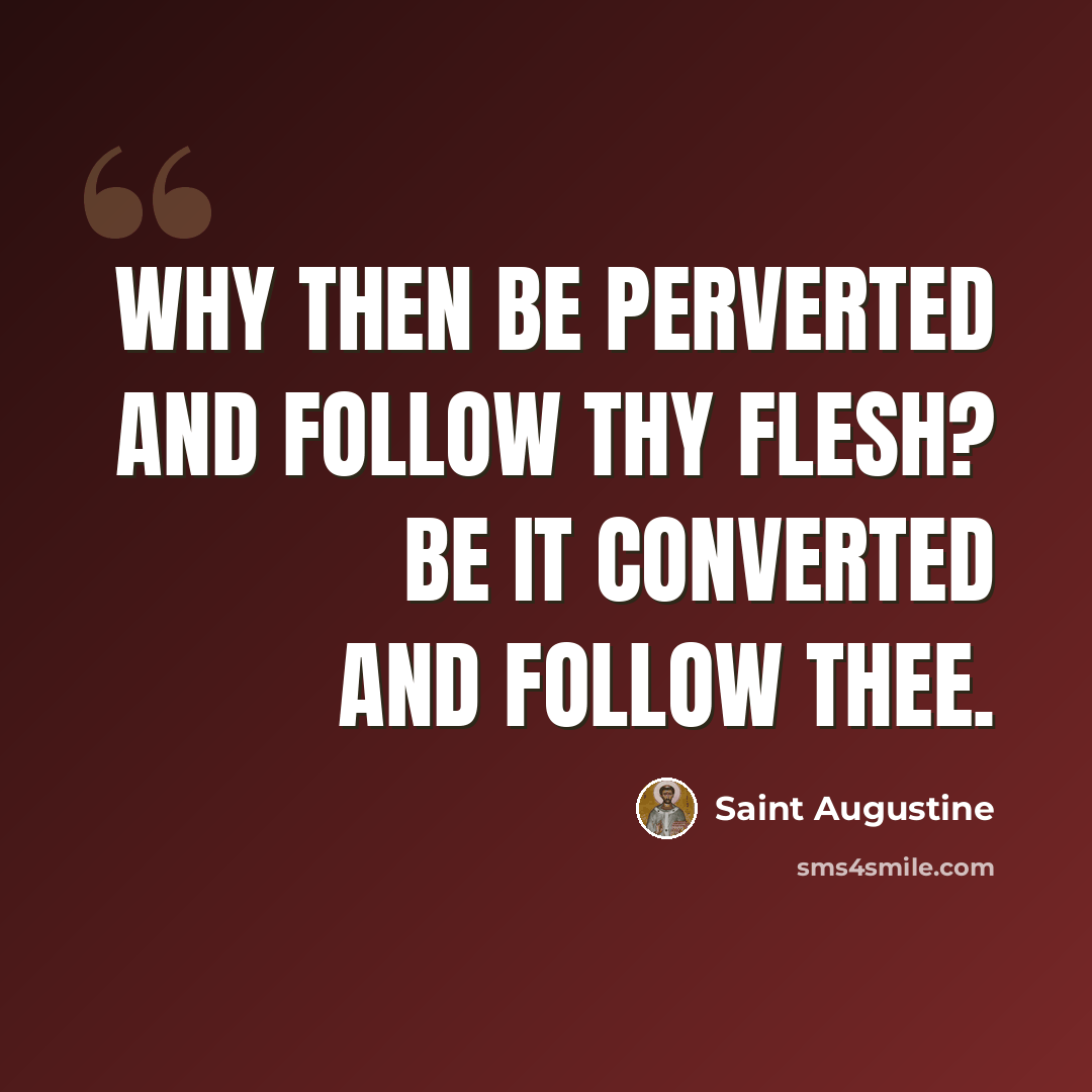 “Why then be perverted and follow thy flesh? Be it converted and follow thee.” quote by Saint Augustine