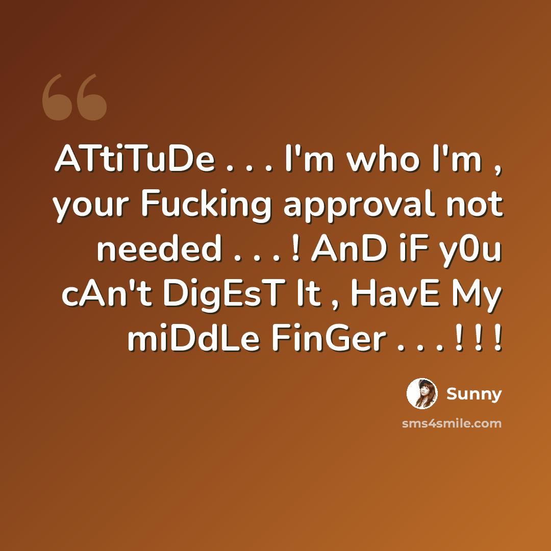 “ATtiTuDe . . . I'm who I'm , your Fucking approval not needed . . . ! AnD iF y0u cAn't DigEsT It , HavE My miDdLe FinGer . . . ! ! !” quote by Sunny