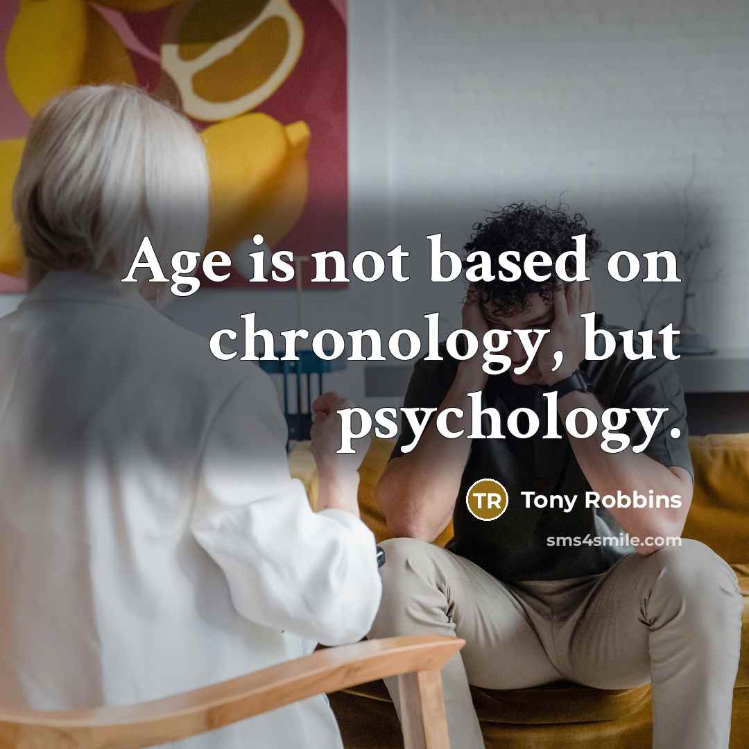 “Age is not based on chronology, but psychology.” quote by Tony Robbins