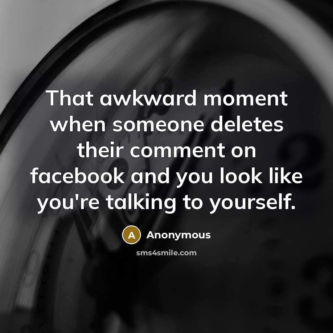 “That awkward moment when someone deletes their comment on facebook and you look like you're talking to yourself.” quote by Anonymous