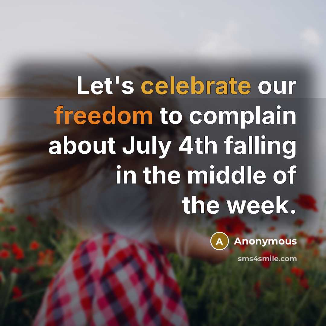 “Let's celebrate our freedom to complain about July 4th falling in the middle of the week.” quote by Anonymous