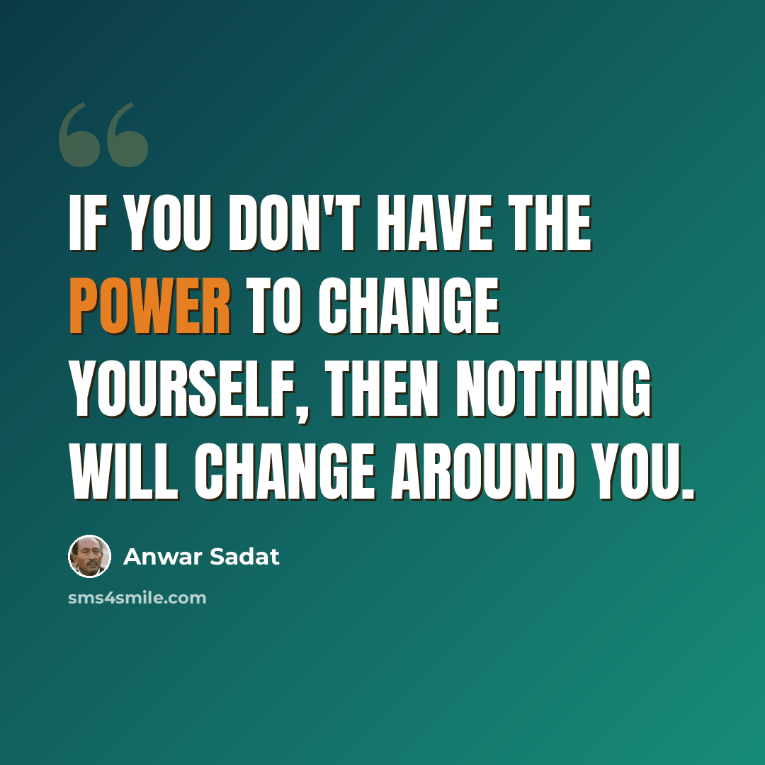 “If you don't have the power to change yourself, then nothing will change around you.” quote by Anwar Sadat