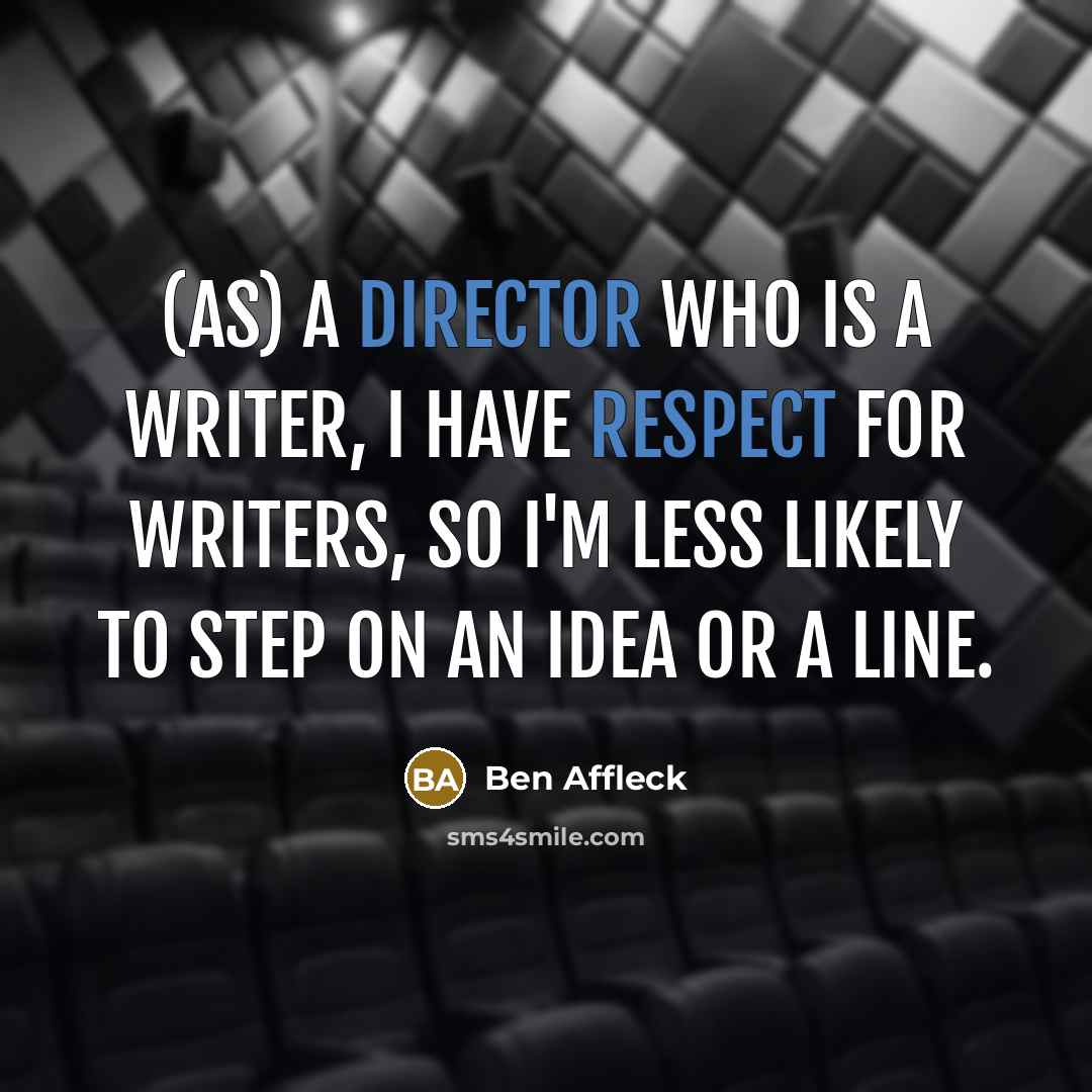 “(As) a director who is a writer, I have respect for writers, so I'm less likely to step on an idea or a line.” quote by Ben Affleck