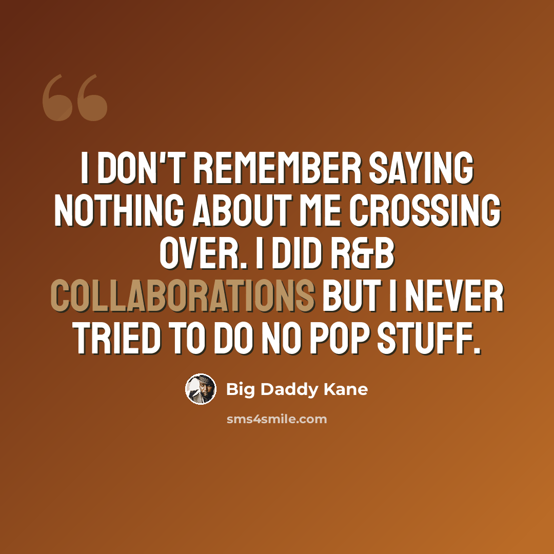 “I don't remember saying nothing about me crossing over. I did R&B collaborations but I never tried to do no pop stuff.” quote by Big Daddy Kane