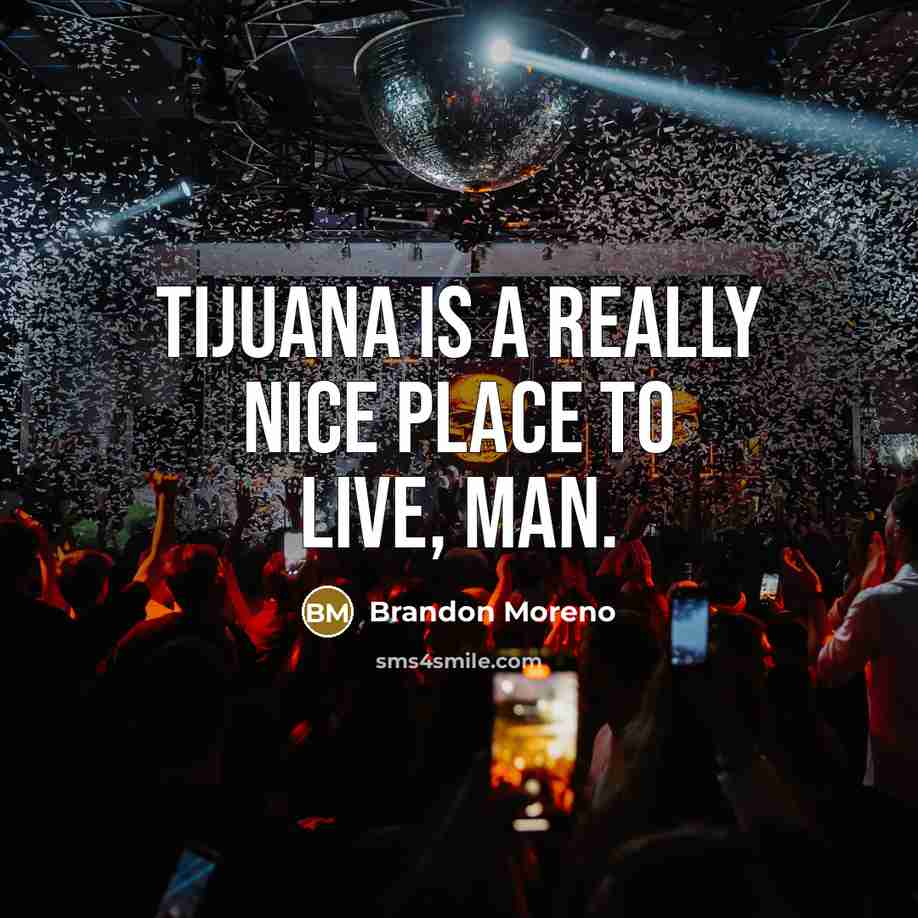 “Tijuana is a really nice place to live, man.” quote by Brandon Moreno
