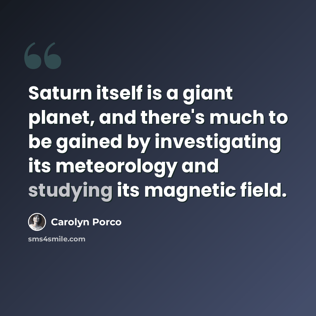 “Saturn itself is a giant planet, and there's much to be gained by investigating its meteorology and studying its magnetic field.” quote by Carolyn Porco