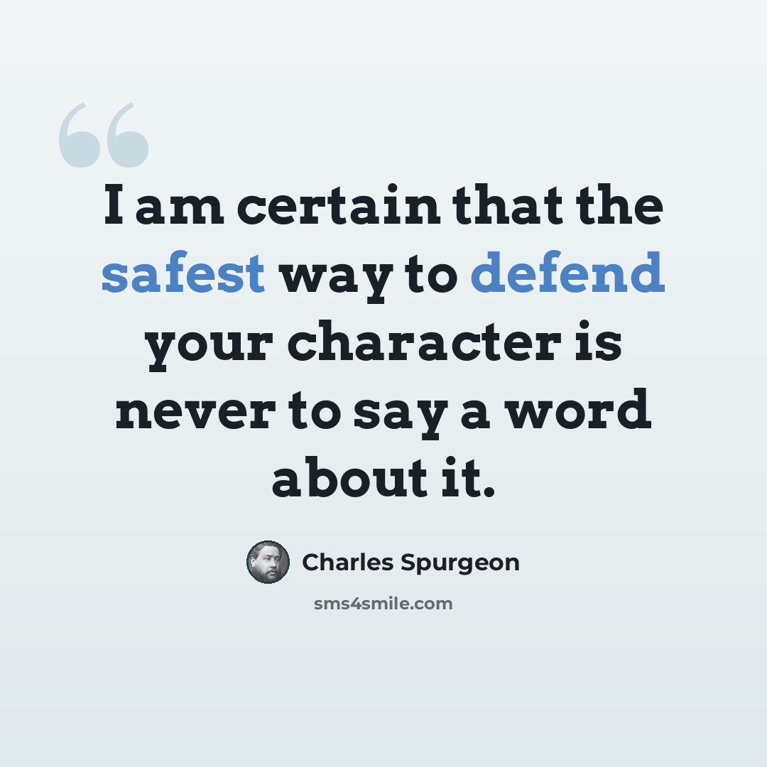 “I am certain that the safest way to defend your character is never to say a word about it.” quote by Charles Spurgeon