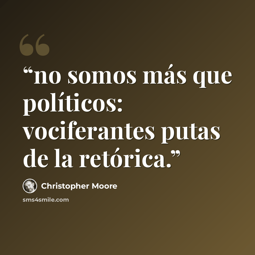 “no somos más que políticos: vociferantes putas de la retórica.” quote by Christopher Moore