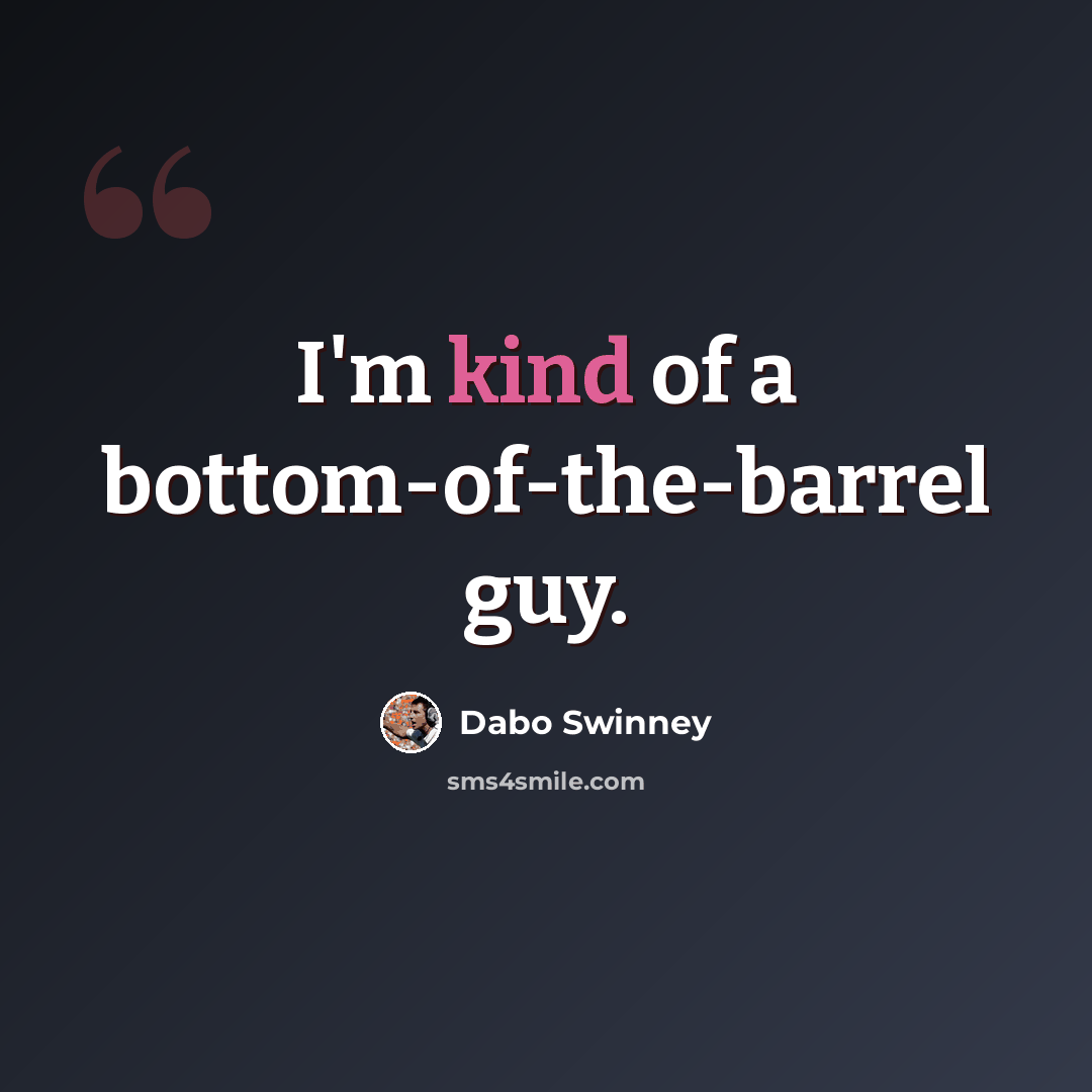 “I'm kind of a bottom-of-the-barrel guy.” quote by Dabo Swinney