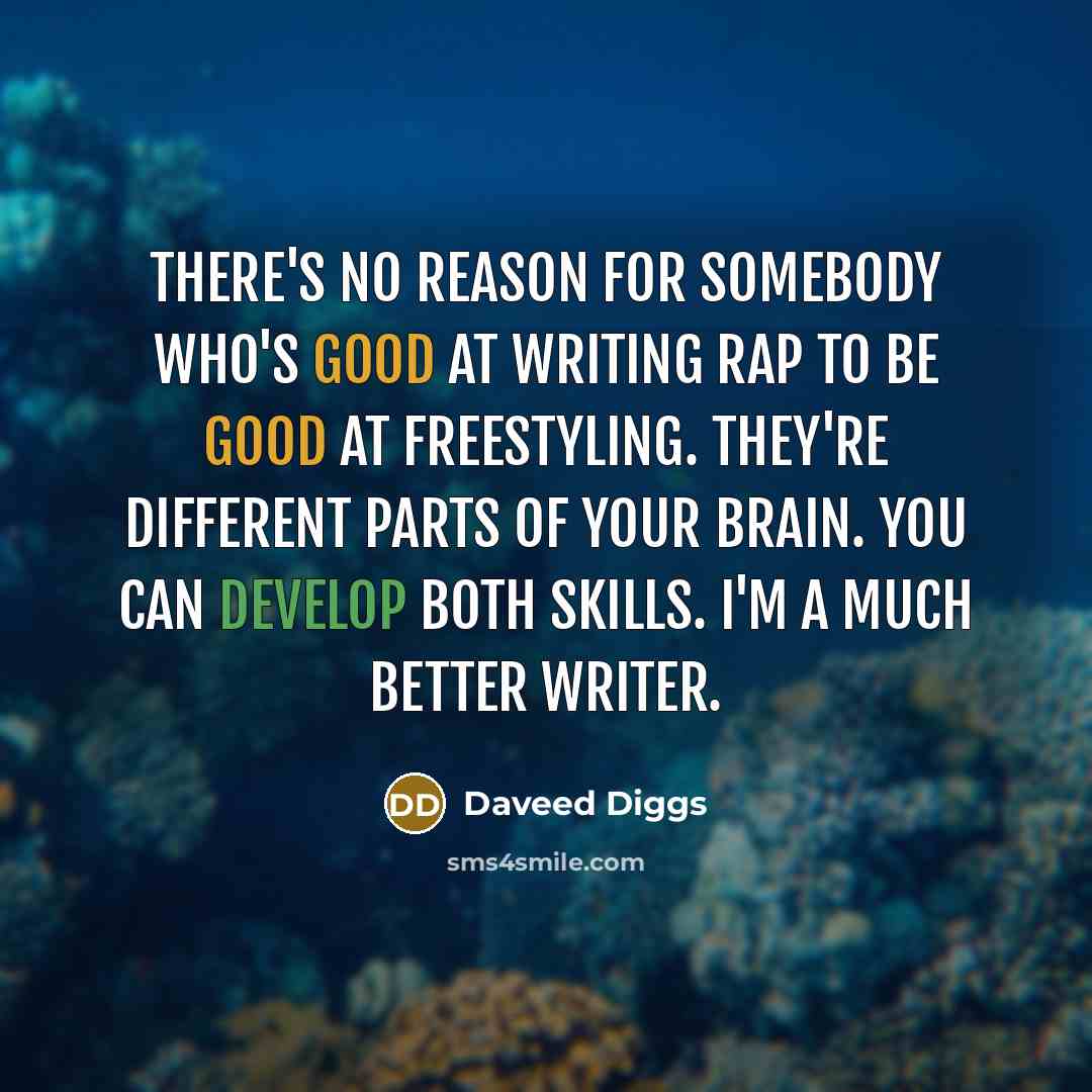 “There's no reason for somebody who's good at writing rap to be good at freestyling. They're different parts of your brain. You can develop both skills. I'm a much better writer.” quote by Daveed Diggs