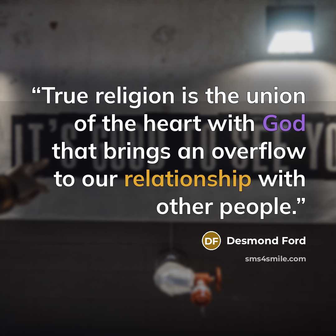 “True religion is the union of the heart with God that brings an overflow to our relationship with other people.” quote by Desmond Ford