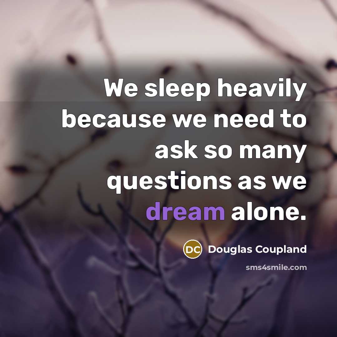 “We sleep heavily because we need to ask so many questions as we dream alone.” quote by Douglas Coupland