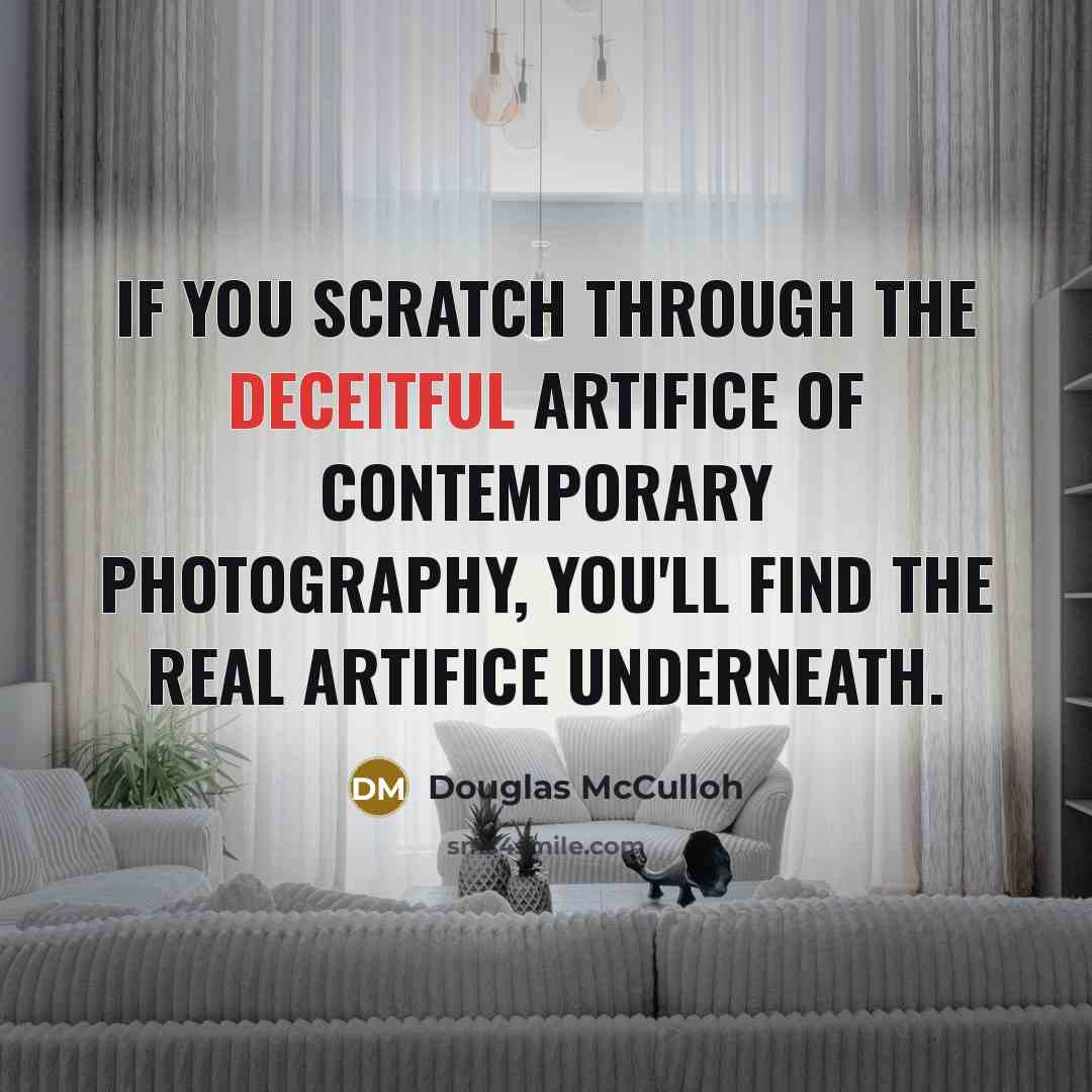 “If you scratch through the deceitful artifice of contemporary photography, you'll find the real artifice underneath.” quote by Douglas McCulloh