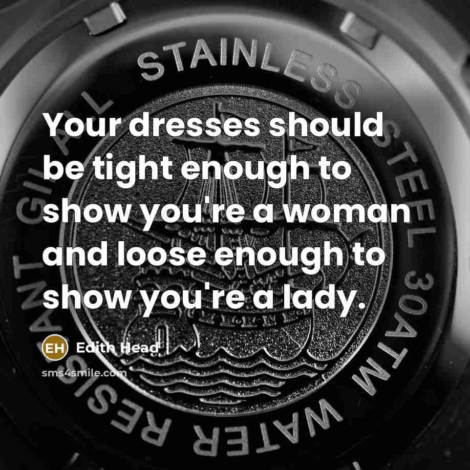 “Your dresses should be tight enough to show you're a woman and loose enough to show you're a lady.” quote by Edith Head