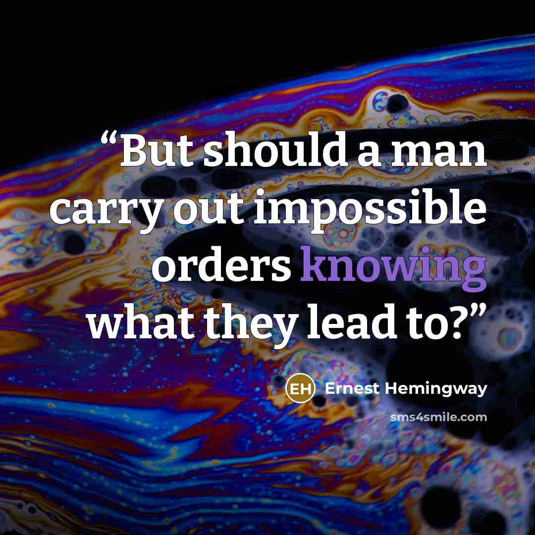 “But should a man carry out impossible orders knowing what they lead to?” quote by Ernest Hemingway