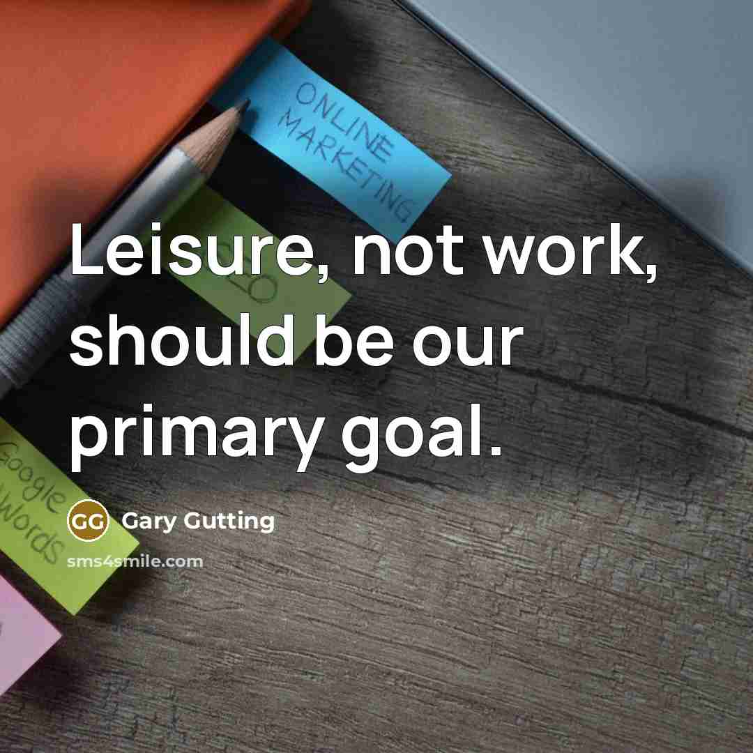 “Leisure, not work, should be our primary goal.” quote by Gary Gutting