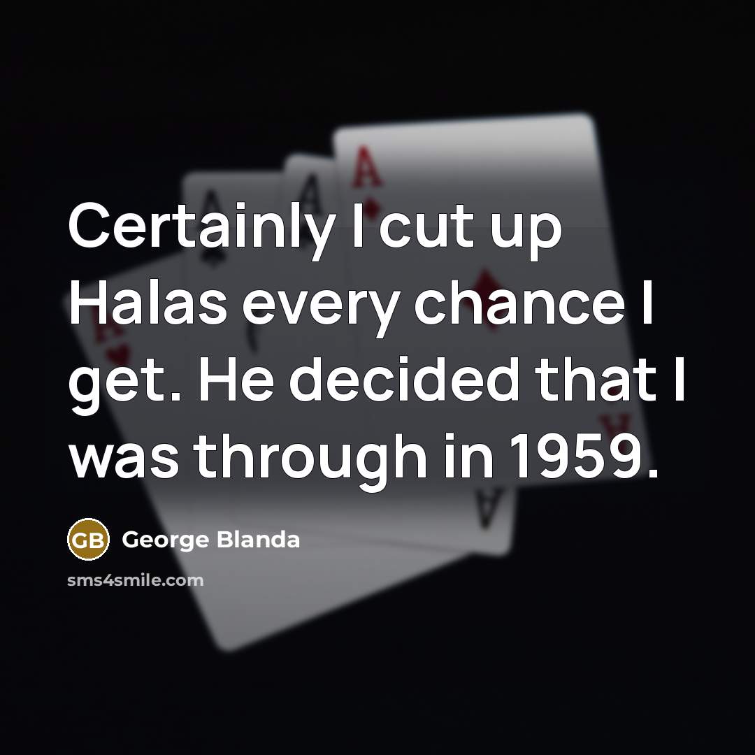 “Certainly I cut up Halas every chance I get. He decided that I was through in 1959.” quote by George Blanda