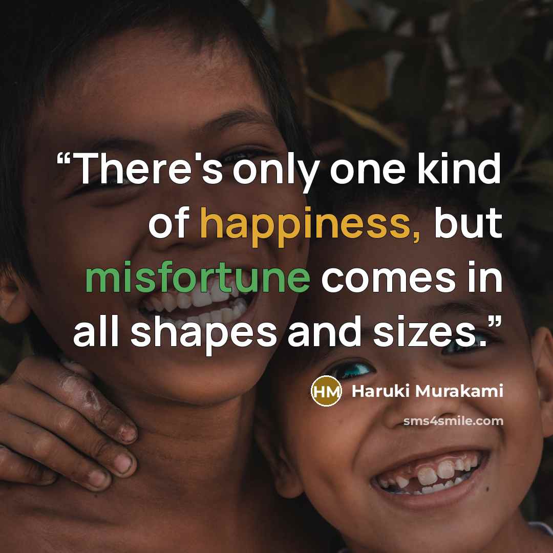 “There's only one kind of happiness, but misfortune comes in all shapes and sizes.” quote by Haruki Murakami