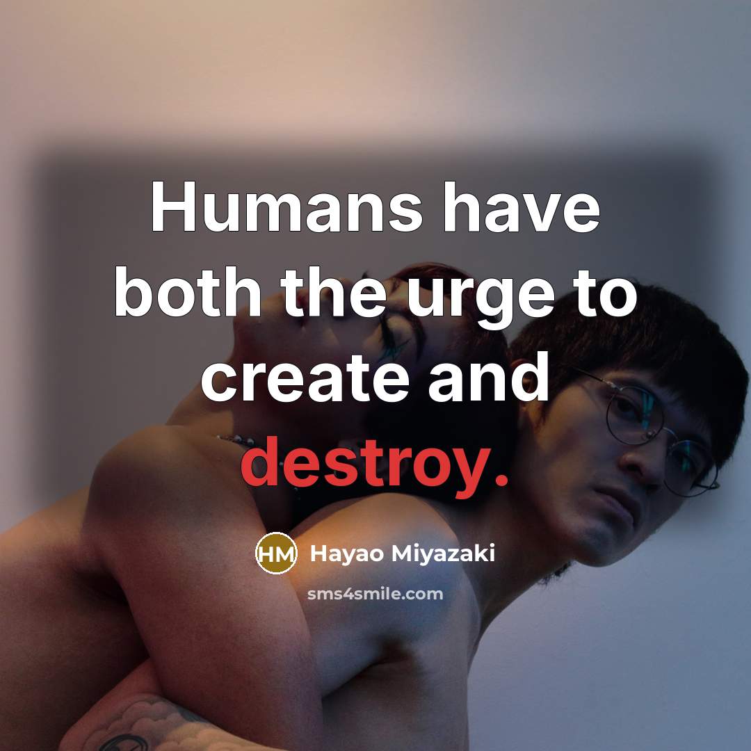 “Humans have both the urge to create and destroy.” quote by Hayao Miyazaki