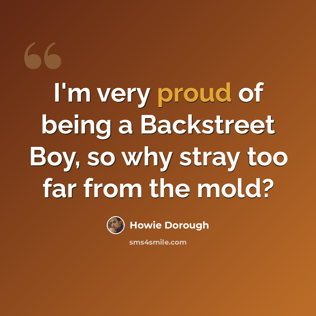 “I'm very proud of being a Backstreet Boy, so why stray too far from the mold?” quote by Howie Dorough