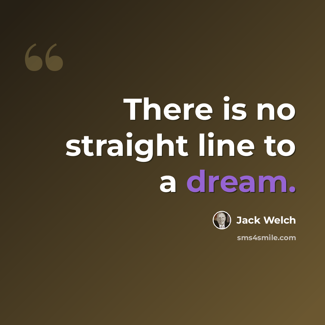 “There is no straight line to a dream.” quote by Jack Welch