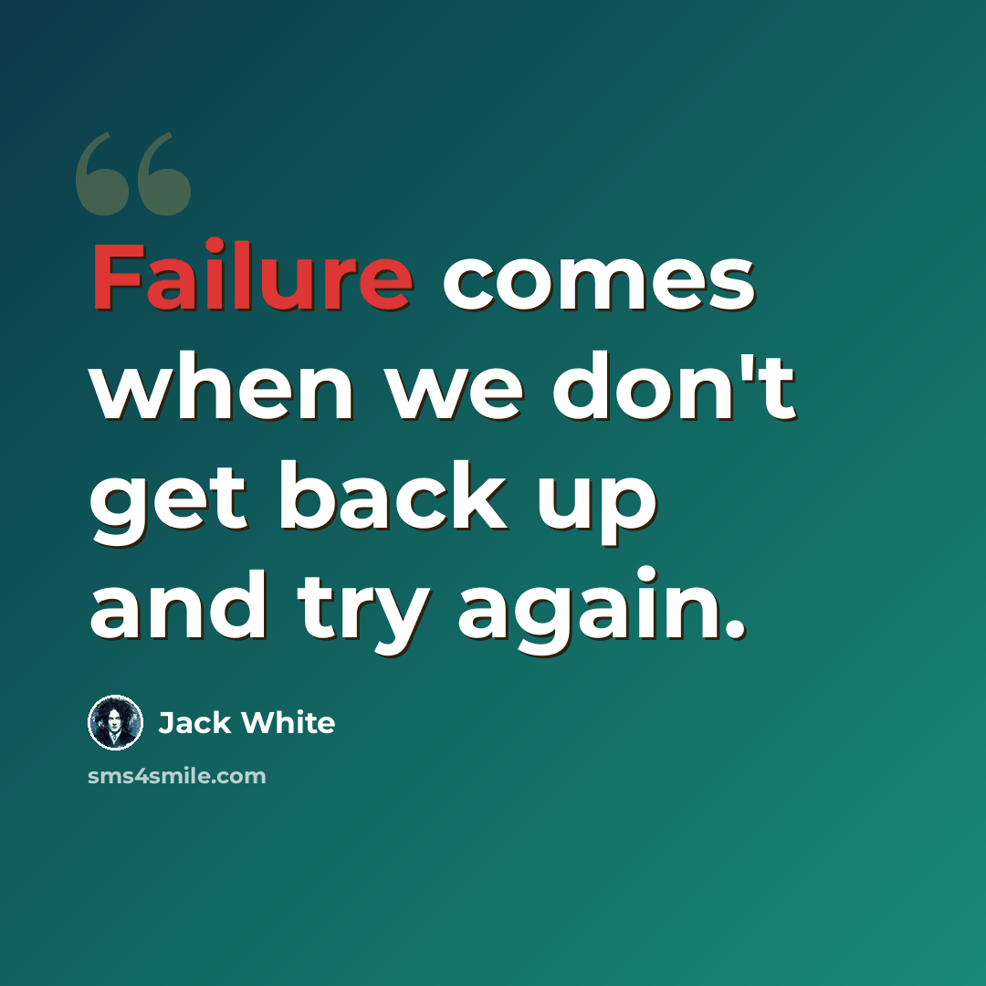 “Failure comes when we don't get back up and try again.” quote by Jack White