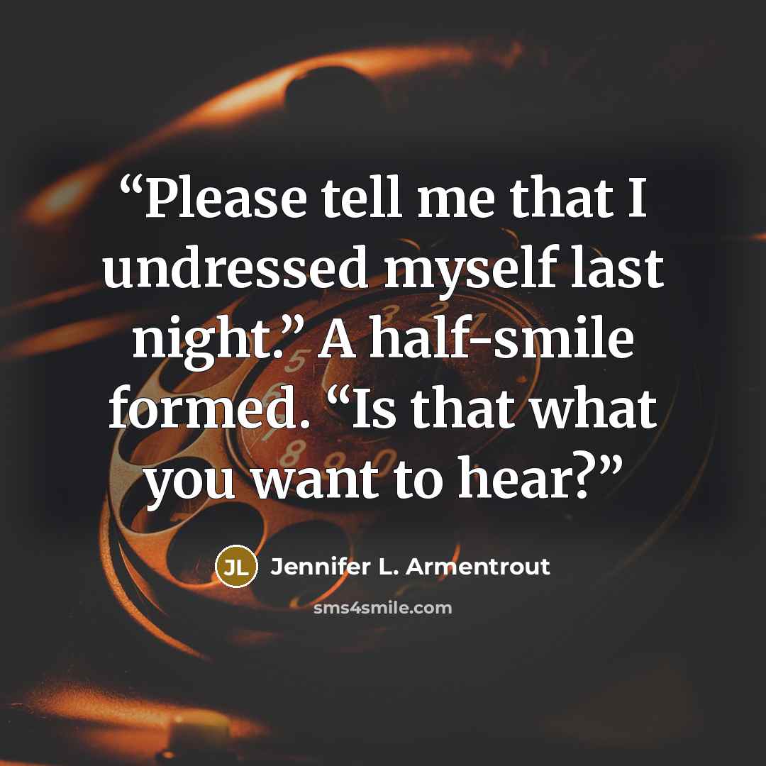 “Please tell me that I undressed myself last night.” A half-smile formed. “Is that what you want to hear?” quote by Jennifer L. Armentrout