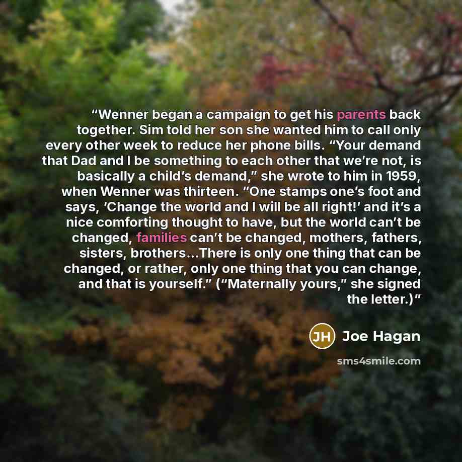 “Wenner began a campaign to get his parents back together. Sim told her son she wanted him to call only every other week to reduce her phone bills. “Your demand that Dad and I be something to each other that we’re not, is basically a child’s demand,” she wrote to him in 1959, when Wenner was…” quote by Joe Hagan