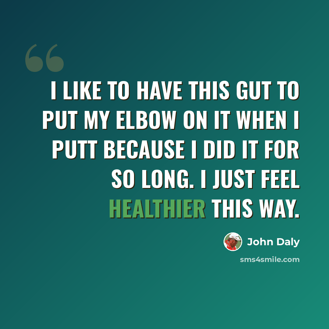 “I like to have this gut to put my elbow on it when I putt because I did it for so long. I just feel healthier this way.” quote by John Daly
