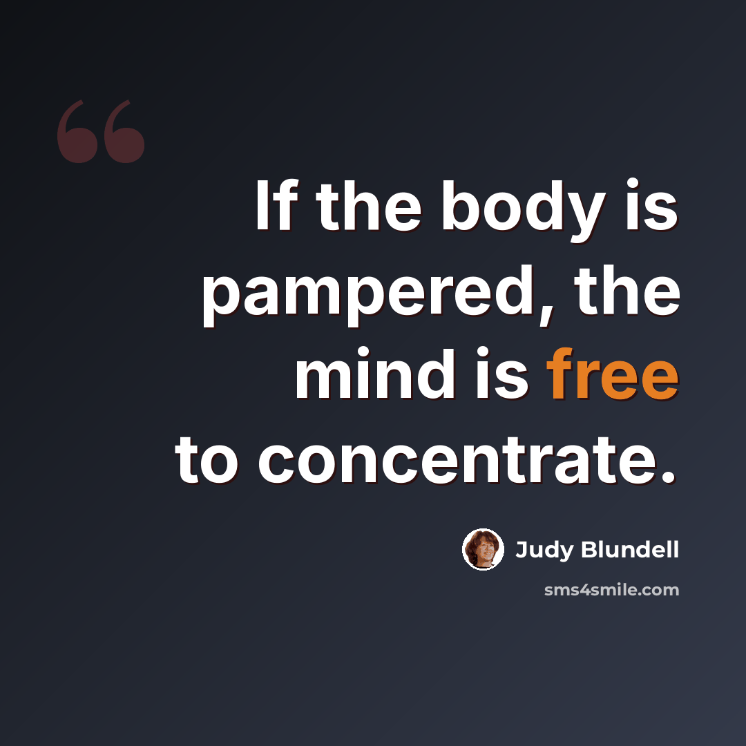 “If the body is pampered, the mind is free to concentrate.” quote by Judy Blundell