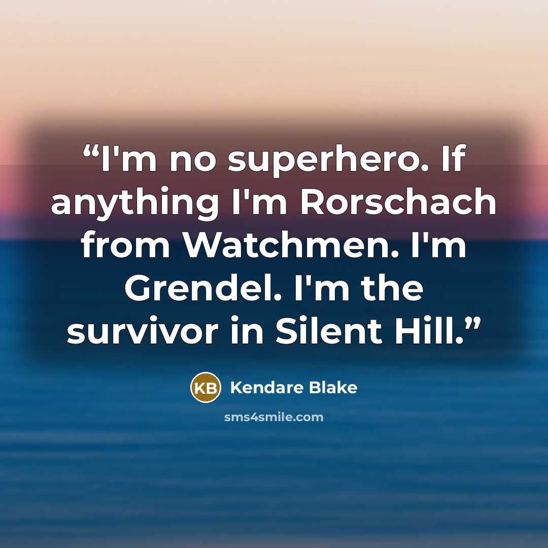 “I'm no superhero. If anything I'm Rorschach from Watchmen. I'm Grendel. I'm the survivor in Silent Hill.” quote by Kendare Blake