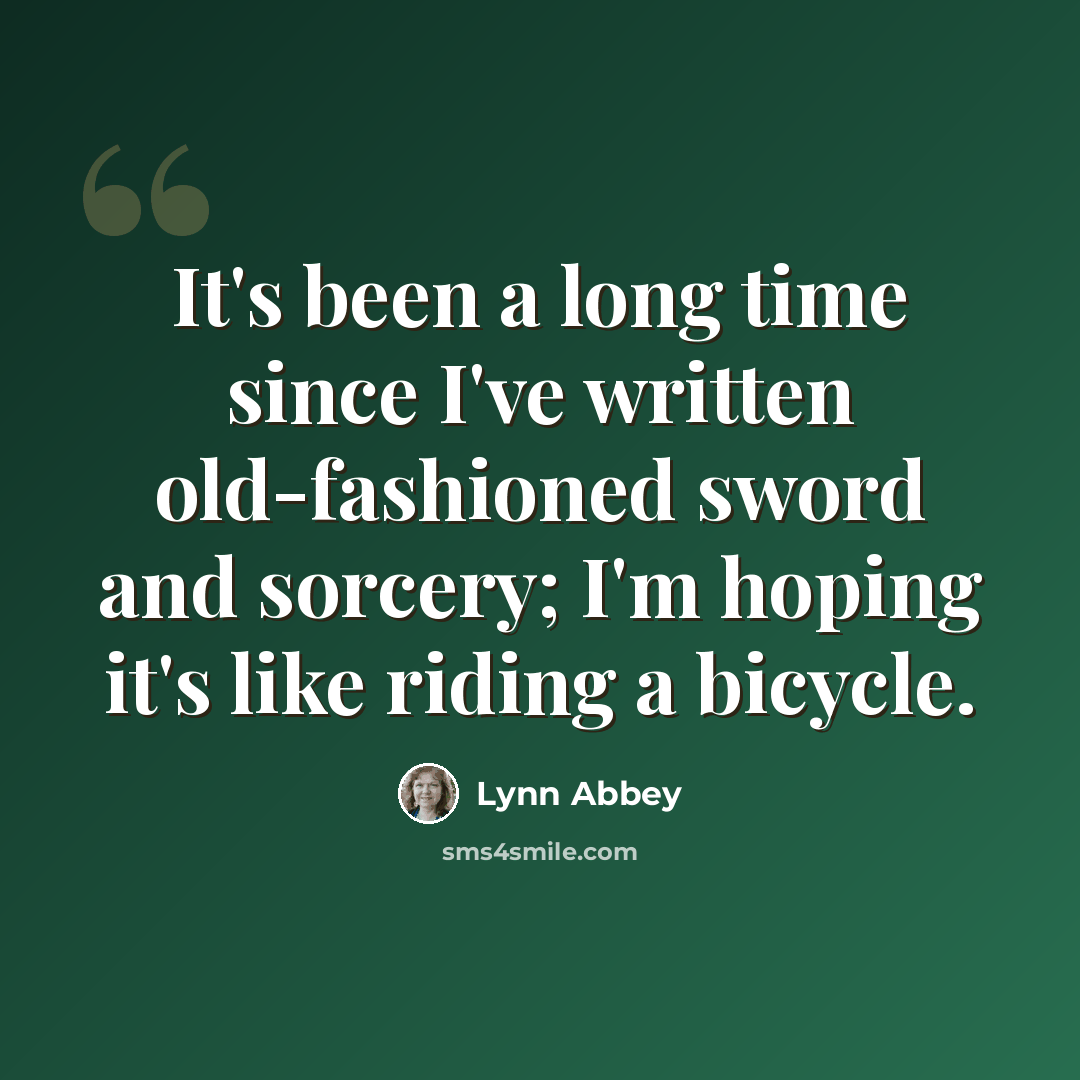 “It's been a long time since I've written old-fashioned sword and sorcery; I'm hoping it's like riding a bicycle.” quote by Lynn Abbey