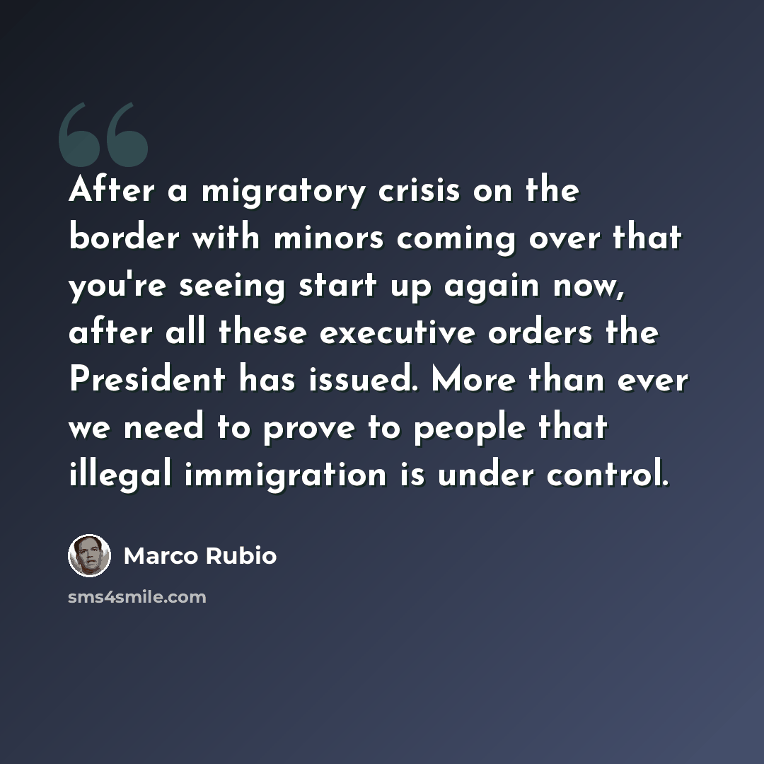 “After a migratory crisis on the border with minors coming over that you're seeing start up again now, after all these executive orders the President has issued. More than ever we need to prove to people that illegal immigration is under control.” quote by Marco Rubio